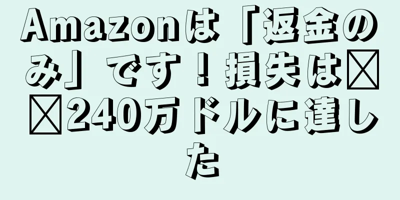 Amazonは「返金のみ」です！損失は​​240万ドルに達した