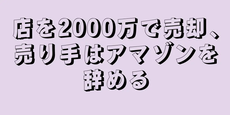 店を2000万で売却、売り手はアマゾンを辞める