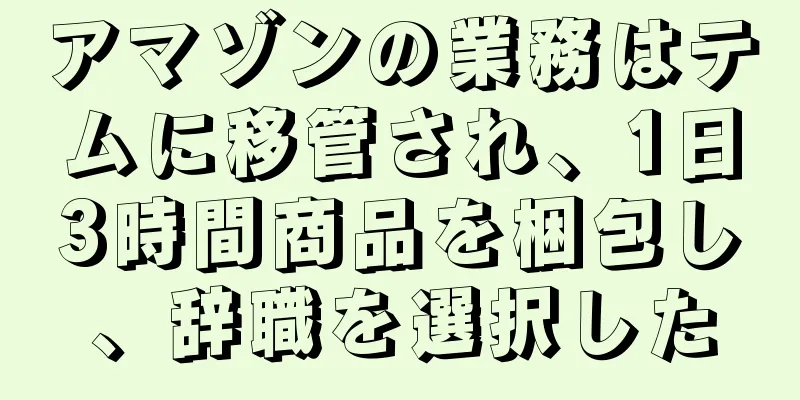 アマゾンの業務はテムに移管され、1日3時間商品を梱包し、辞職を選択した