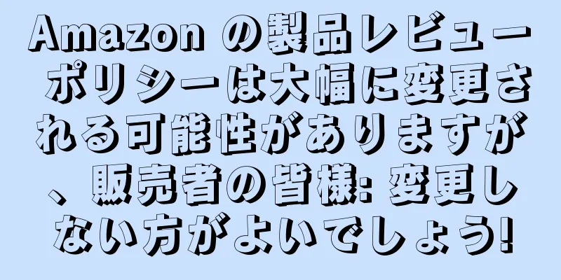 Amazon の製品レビュー ポリシーは大幅に変更される可能性がありますが、販売者の皆様: 変更しない方がよいでしょう!