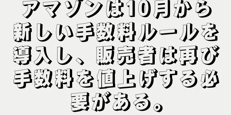 アマゾンは10月から新しい手数料ルールを導入し、販売者は再び手数料を値上げする必要がある。
