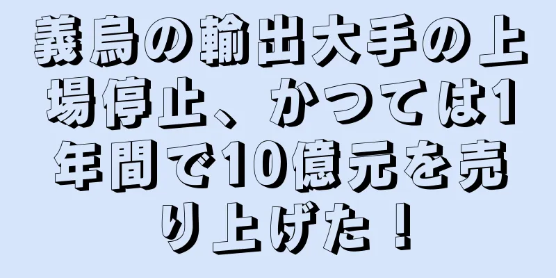 義烏の輸出大手の上場停止、かつては1年間で10億元を売り上げた！