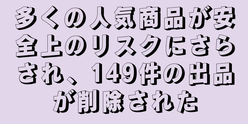 多くの人気商品が安全上のリスクにさらされ、149件の出品が削除された