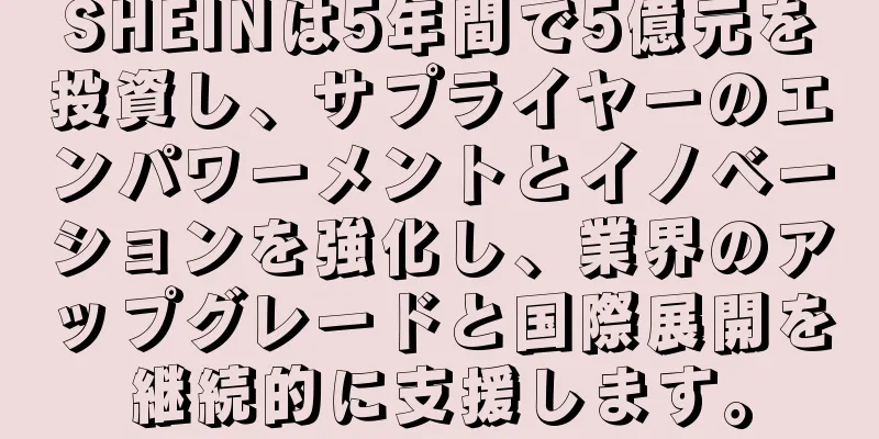 SHEINは5年間で5億元を投資し、サプライヤーのエンパワーメントとイノベーションを強化し、業界のアップグレードと国際展開を継続的に支援します。
