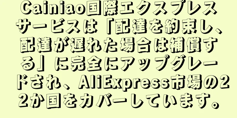 Cainiao国際エクスプレスサービスは「配達を約束し、配達が遅れた場合は補償する」に完全にアップグレードされ、AliExpress市場の22か国をカバーしています。