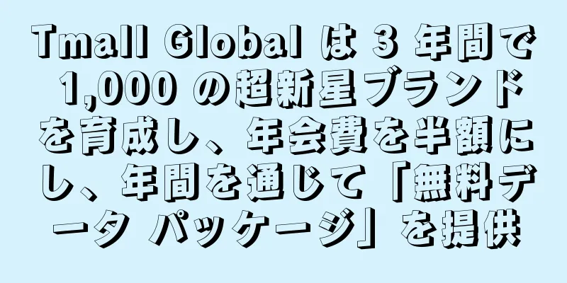 Tmall Global は 3 年間で 1,000 の超新星ブランドを育成し、年会費を半額にし、年間を通じて「無料データ パッケージ」を提供