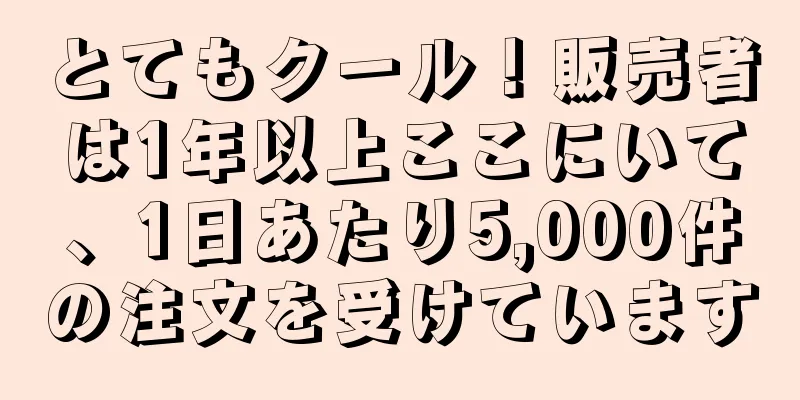 とてもクール！販売者は1年以上ここにいて、1日あたり5,000件の注文を受けています