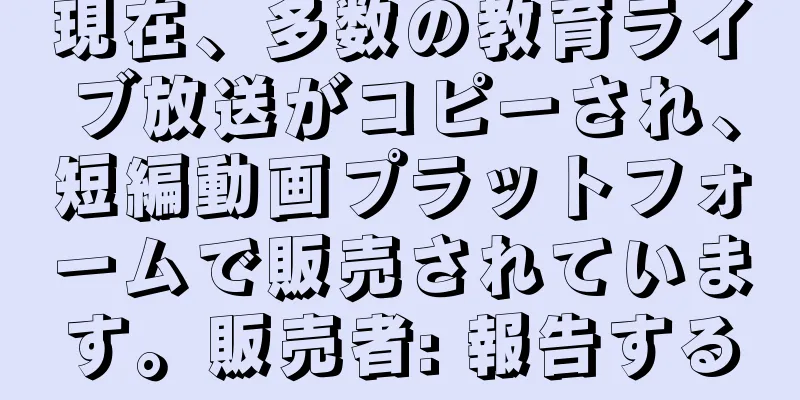 現在、多数の教育ライブ放送がコピーされ、短編動画プラットフォームで販売されています。販売者: 報告する