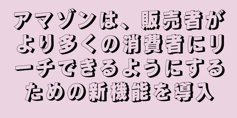アマゾンは、販売者がより多くの消費者にリーチできるようにするための新機能を導入