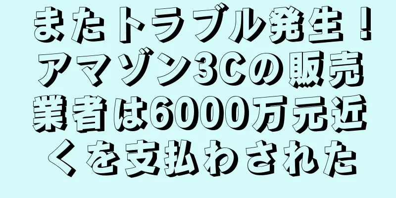 またトラブル発生！アマゾン3Cの販売業者は6000万元近くを支払わされた