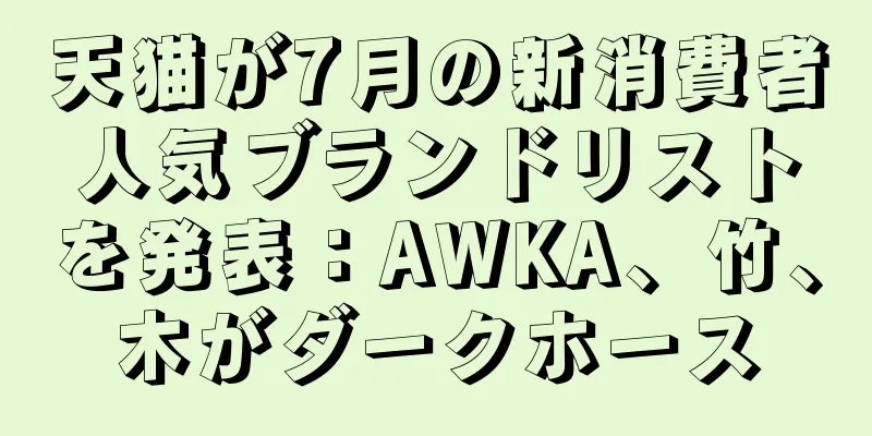 天猫が7月の新消費者人気ブランドリストを発表：AWKA、竹、木がダークホース