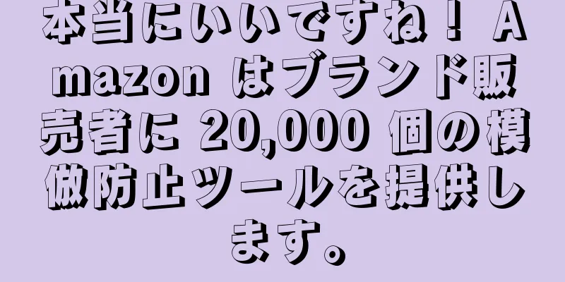 本当にいいですね！ Amazon はブランド販売者に 20,000 個の模倣防止ツールを提供します。
