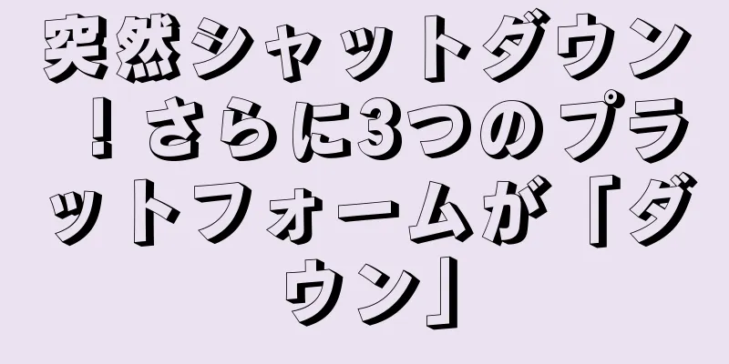 突然シャットダウン！さらに3つのプラットフォームが「ダウン」