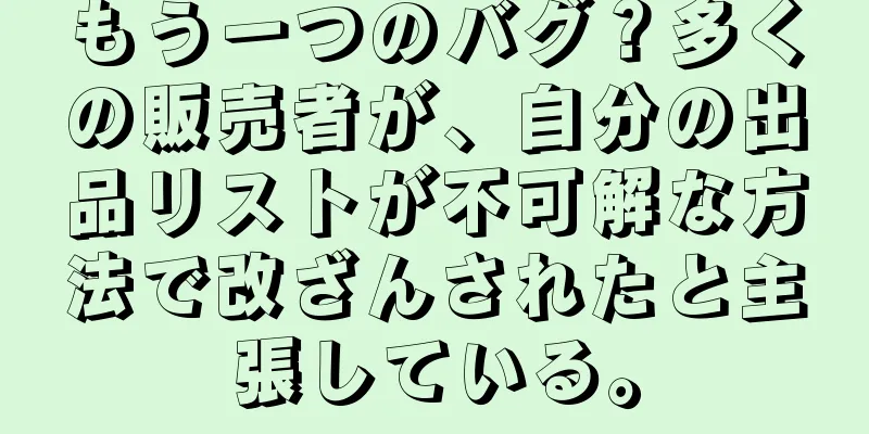 もう一つのバグ？多くの販売者が、自分の出品リストが不可解な方法で改ざんされたと主張している。