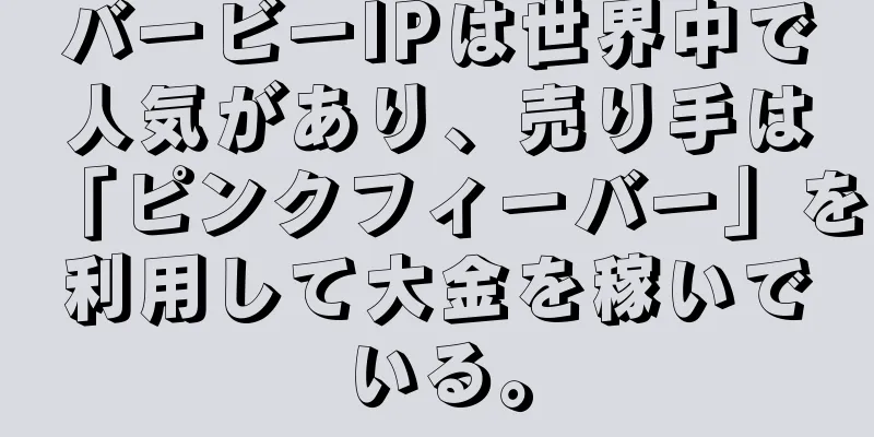 バービーIPは世界中で人気があり、売り手は「ピンクフィーバー」を利用して大金を稼いでいる。