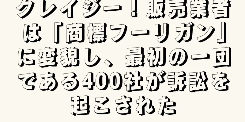 クレイジー！販売業者は「商標フーリガン」に変貌し、最初の一団である400社が訴訟を起こされた