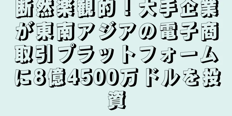 断然楽観的！大手企業が東南アジアの電子商取引プラットフォームに8億4500万ドルを投資