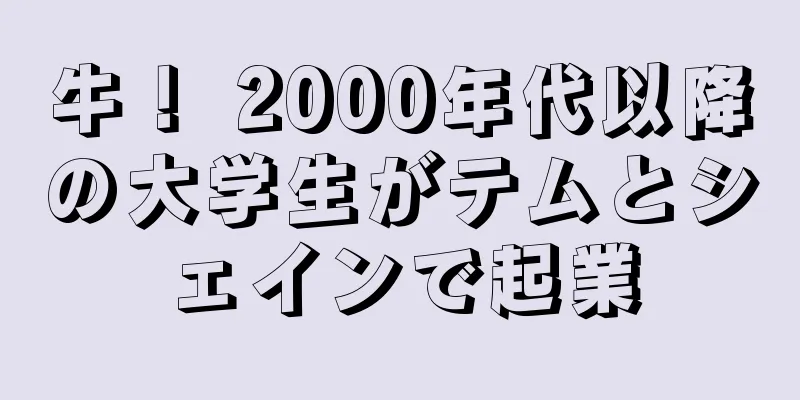 牛！ 2000年代以降の大学生がテムとシェインで起業