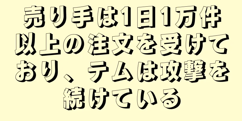 売り手は1日1万件以上の注文を受けており、テムは攻撃を続けている