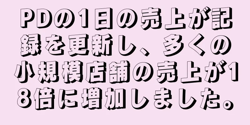 PDの1日の売上が記録を更新し、多くの小規模店舗の売上が18倍に増加しました。