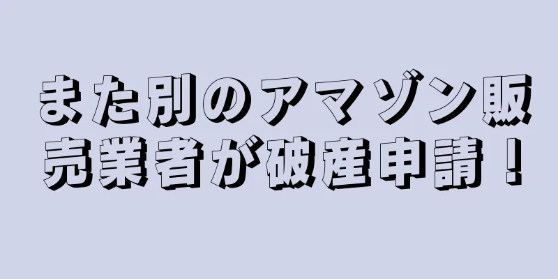 また別のアマゾン販売業者が破産申請！