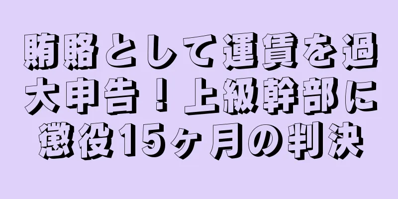 賄賂として運賃を過大申告！上級幹部に懲役15ヶ月の判決