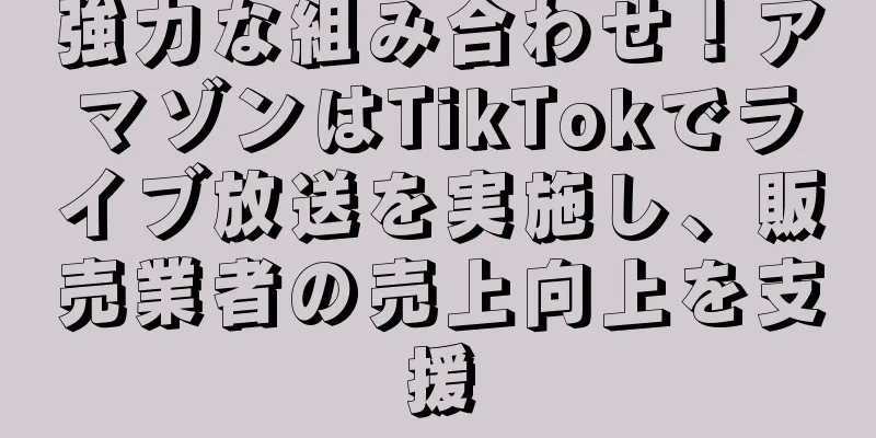強力な組み合わせ！アマゾンはTikTokでライブ放送を実施し、販売業者の売上向上を支援
