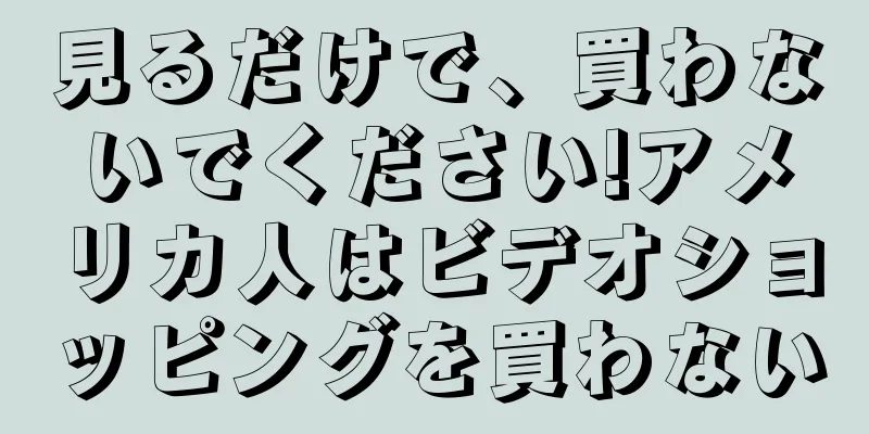 見るだけで、買わないでください!アメリカ人はビデオショッピングを買わない