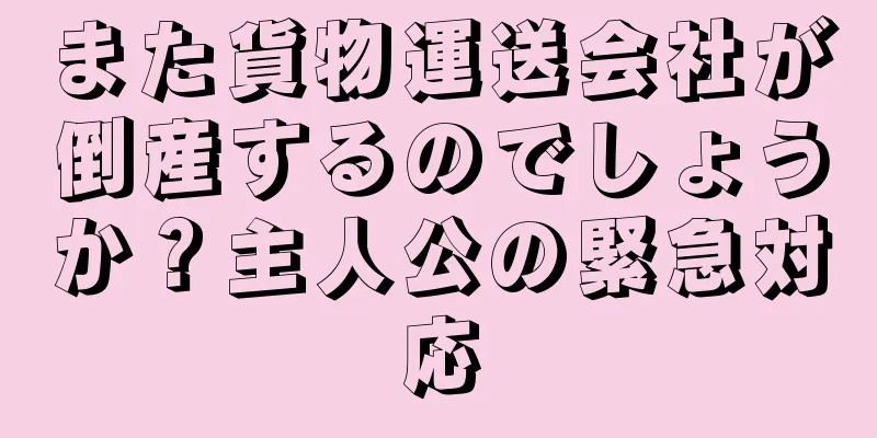 また貨物運送会社が倒産するのでしょうか？主人公の緊急対応