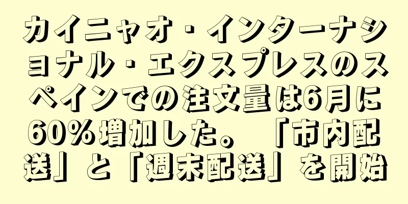 カイニャオ・インターナショナル・エクスプレスのスペインでの注文量は6月に60%増加した。 「市内配送」と「週末配送」を開始