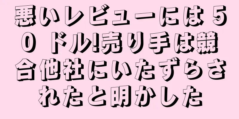 悪いレビューには 50 ドル!売り手は競合他社にいたずらされたと明かした