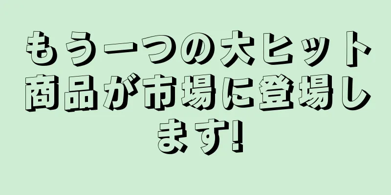 もう一つの大ヒット商品が市場に登場します!