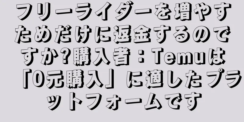 フリーライダーを増やすためだけに返金するのですか?購入者：Temuは「0元購入」に適したプラットフォームです