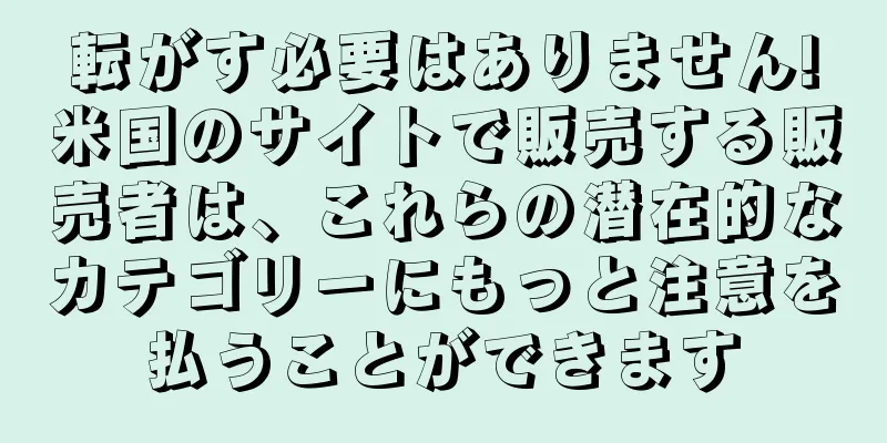 転がす必要はありません!米国のサイトで販売する販売者は、これらの潜在的なカテゴリーにもっと注意を払うことができます
