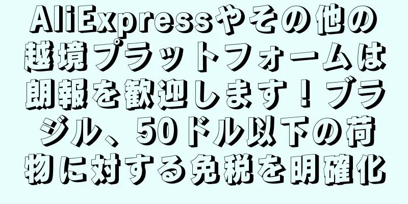 AliExpressやその他の越境プラットフォームは朗報を歓迎します！ブラジル、50ドル以下の荷物に対する免税を明確化