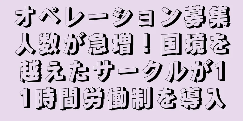 オペレーション募集人数が急増！国境を越えたサークルが11時間労働制を導入