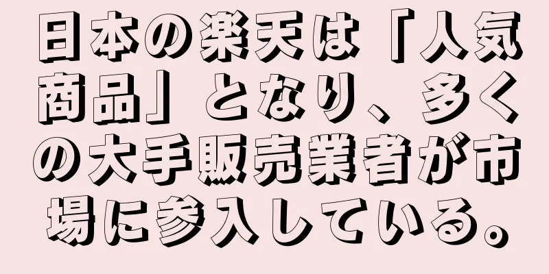 日本の楽天は「人気商品」となり、多くの大手販売業者が市場に参入している。