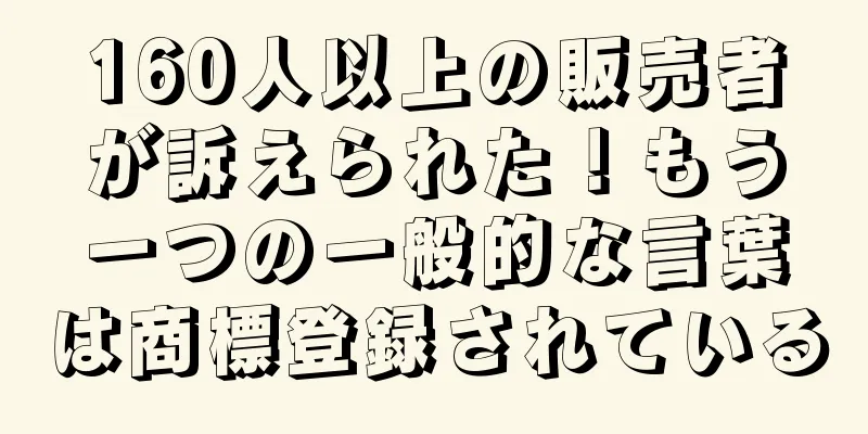 160人以上の販売者が訴えられた！もう一つの一般的な言葉は商標登録されている