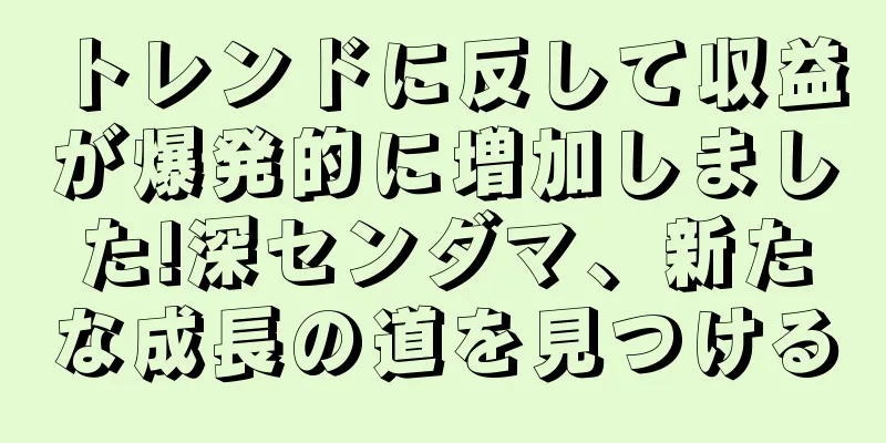 トレンドに反して収益が爆発的に増加しました!深センダマ、新たな成長の道を見つける