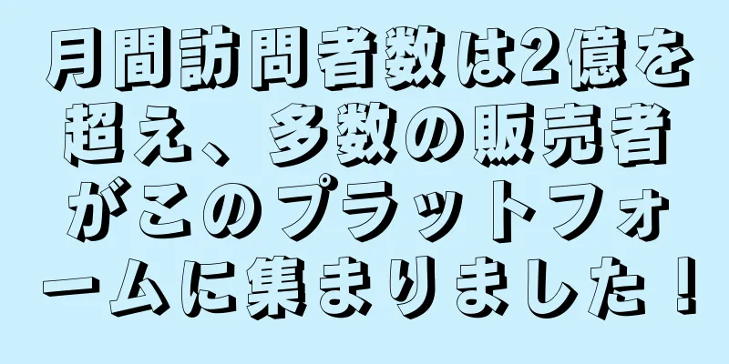 月間訪問者数は2億を超え、多数の販売者がこのプラットフォームに集まりました！