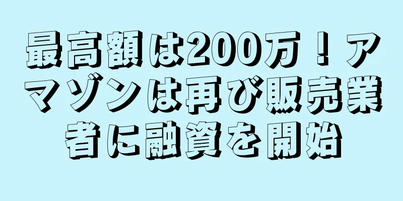 最高額は200万！アマゾンは再び販売業者に融資を開始