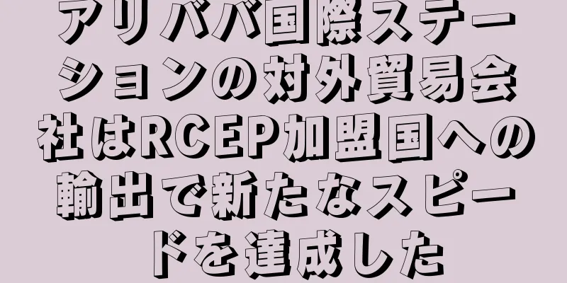 アリババ国際ステーションの対外貿易会社はRCEP加盟国への輸出で新たなスピードを達成した