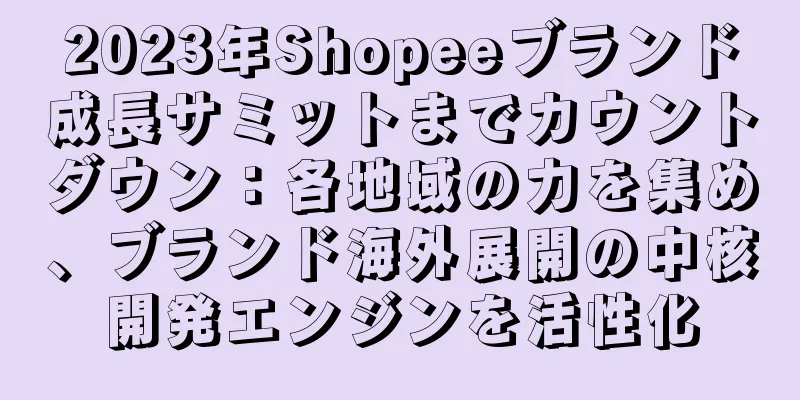 2023年Shopeeブランド成長サミットまでカウントダウン：各地域の力を集め、ブランド海外展開の中核開発エンジンを活性化