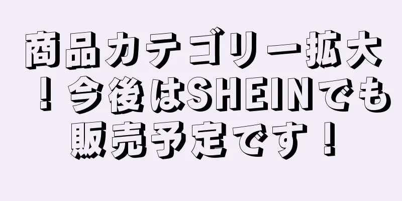 商品カテゴリー拡大！今後はSHEINでも販売予定です！