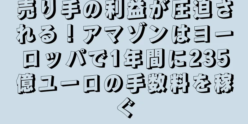 売り手の利益が圧迫される！アマゾンはヨーロッパで1年間に235億ユーロの手数料を稼ぐ