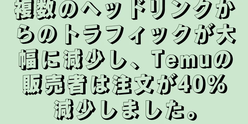 複数のヘッドリンクからのトラフィックが大幅に減少し、Temuの販売者は注文が40%減少しました。