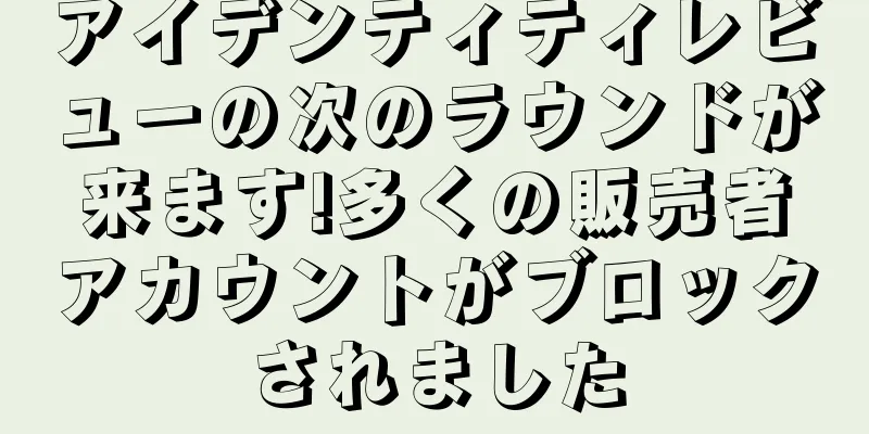 アイデンティティレビューの次のラウンドが来ます!多くの販売者アカウントがブロックされました