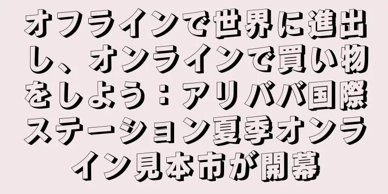 オフラインで世界に進出し、オンラインで買い物をしよう：アリババ国際ステーション夏季オンライン見本市が開幕