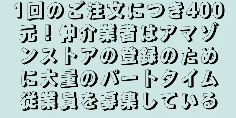 1回のご注文につき400元！仲介業者はアマゾンストアの登録のために大量のパートタイム従業員を募集している