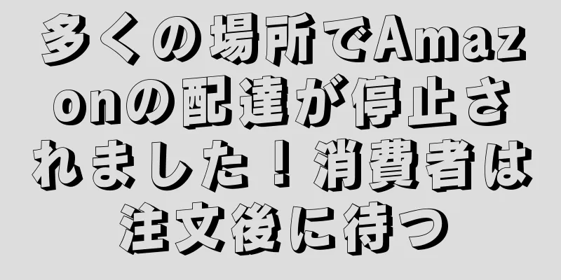多くの場所でAmazonの配達が停止されました！消費者は注文後に待つ